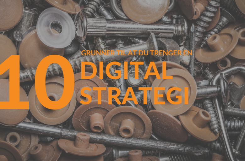 10 grunner til at du trenger en digital strategi